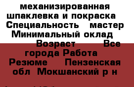механизированная шпаклевка и покраска › Специальность ­ мастер › Минимальный оклад ­ 50 000 › Возраст ­ 37 - Все города Работа » Резюме   . Пензенская обл.,Мокшанский р-н